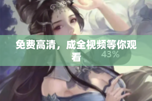 免费高清，成全视频等你观看