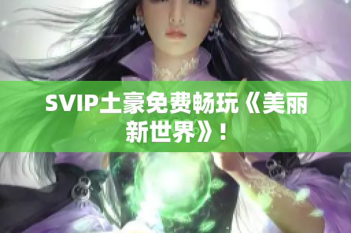 SVIP土豪免费畅玩《美丽新世界》!