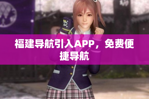 福建导航引入APP，免费便捷导航