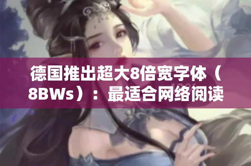 德国推出超大8倍宽字体（8BWs）：最适合网络阅读？