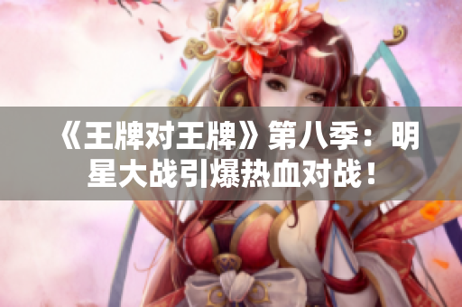 《王牌对王牌》第八季：明星大战引爆热血对战！