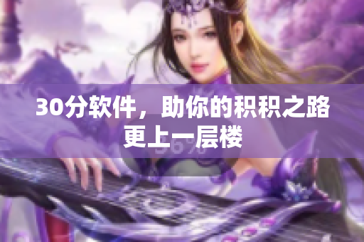 30分软件，助你的积积之路更上一层楼