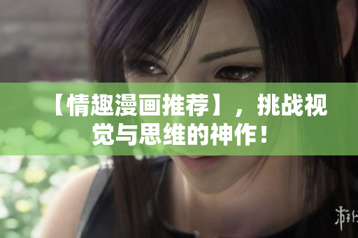 【情趣漫画推荐】，挑战视觉与思维的神作！