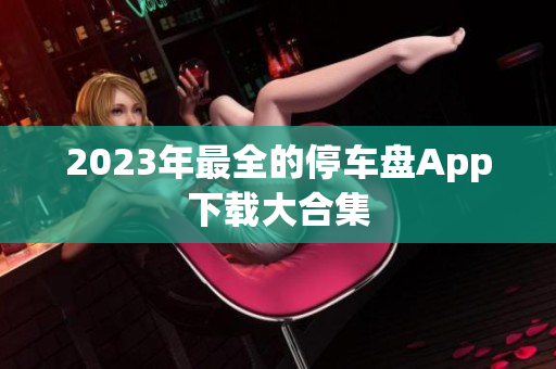 2023年最全的停车盘App下载大合集