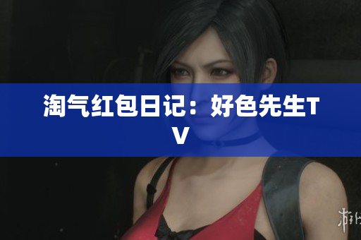 淘气红包日记：好色先生TV