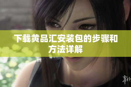 下载黄品汇安装包的步骤和方法详解