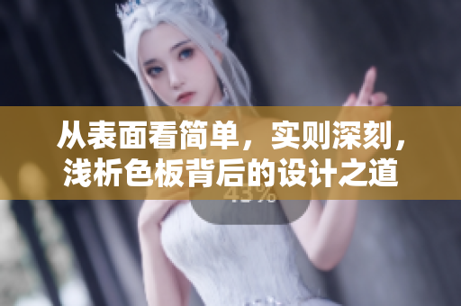 从表面看简单，实则深刻，浅析色板背后的设计之道
