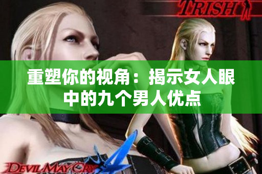 重塑你的视角：揭示女人眼中的九个男人优点