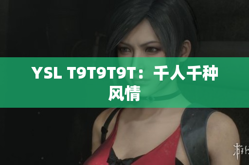 YSL T9T9T9T：千人千种风情
