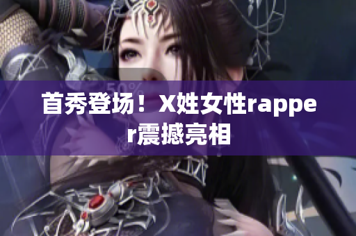 首秀登场！X姓女性rapper震撼亮相