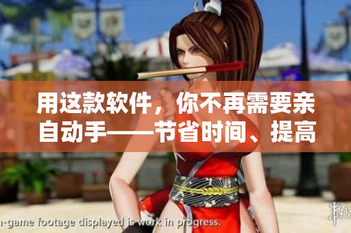 用这款软件，你不再需要亲自动手——节省时间、提高效率！