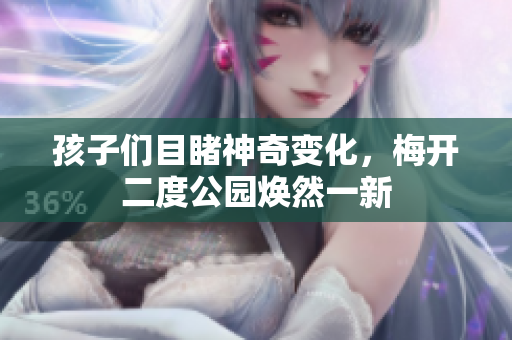 孩子们目睹神奇变化，梅开二度公园焕然一新