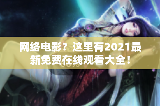 网络电影？这里有2021最新免费在线观看大全！