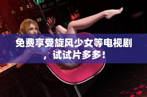 免费享受旋风少女等电视剧，试试片多多！