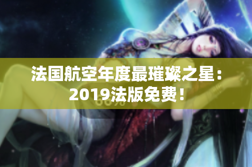 法国航空年度最璀璨之星：2019法版免费！