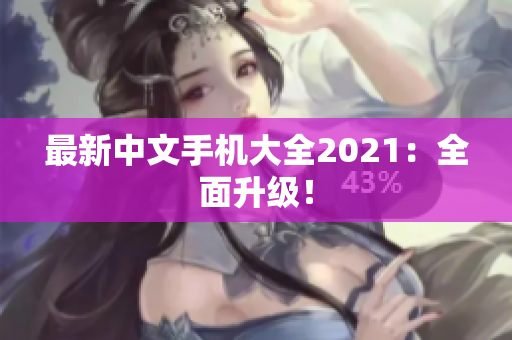 最新中文手机大全2021：全面升级！