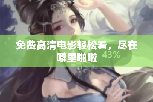 免费高清电影轻松看，尽在噼里啪啦