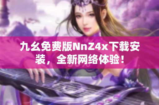 九幺免费版NnZ4x下载安装，全新网络体验！