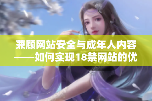 兼顾网站安全与成年人内容——如何实现18禁网站的优化策略