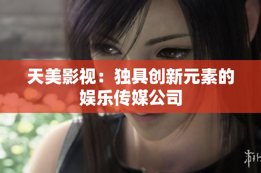 天美影视：独具创新元素的娱乐传媒公司