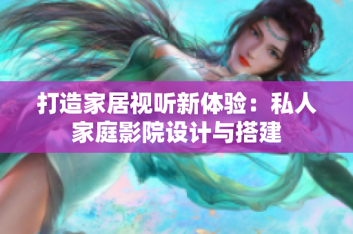 打造家居视听新体验：私人家庭影院设计与搭建