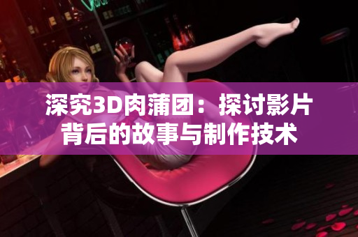 深究3D肉蒲团：探讨影片背后的故事与制作技术