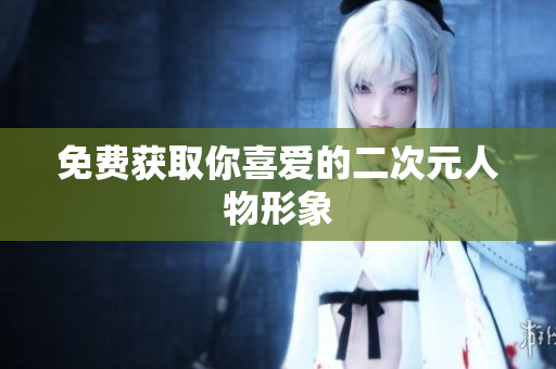 免费获取你喜爱的二次元人物形象