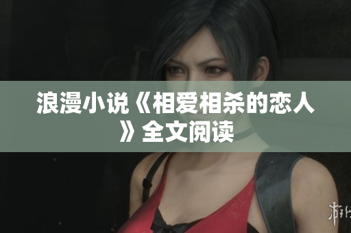浪漫小说《相爱相杀的恋人》全文阅读