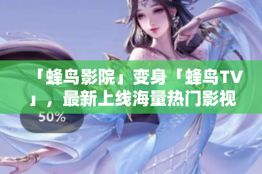 「蜂鸟影院」变身「蜂鸟TV」，最新上线海量热门影视资源