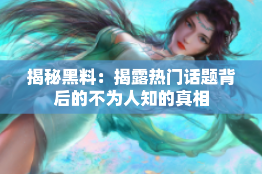 揭秘黑料：揭露热门话题背后的不为人知的真相