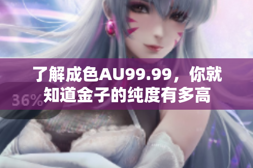 了解成色AU99.99，你就知道金子的纯度有多高