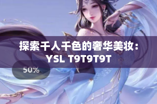 探索千人千色的奢华美妆：YSL T9T9T9T