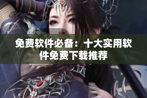 免费软件必备：十大实用软件免费下载推荐