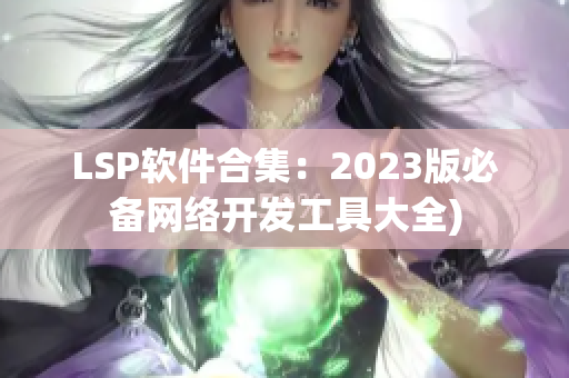 LSP软件合集：2023版必备网络开发工具大全)