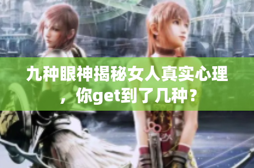 九种眼神揭秘女人真实心理，你get到了几种？