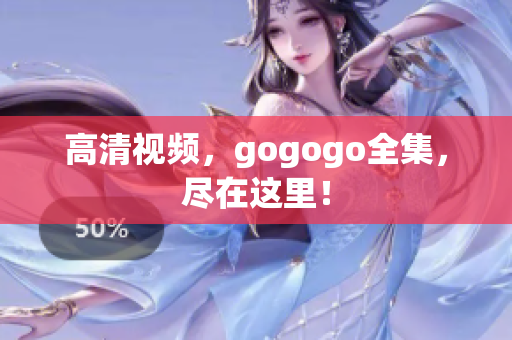 高清视频，gogogo全集，尽在这里！