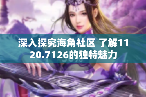 深入探究海角社区 了解1120.7126的独特魅力