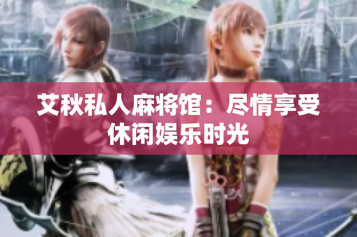 艾秋私人麻将馆：尽情享受休闲娱乐时光