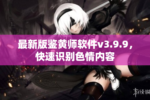 最新版鉴黄师软件v3.9.9，快速识别色情内容