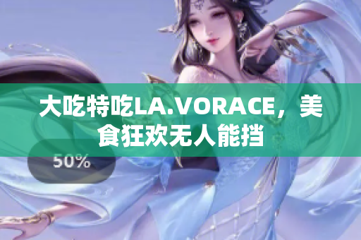 大吃特吃LA.VORACE，美食狂欢无人能挡