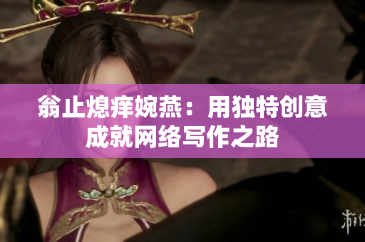 翁止熄痒婉燕：用独特创意成就网络写作之路