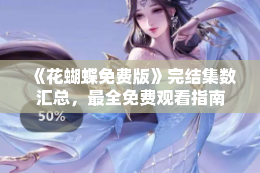 《花蝴蝶免费版》完结集数汇总，最全免费观看指南