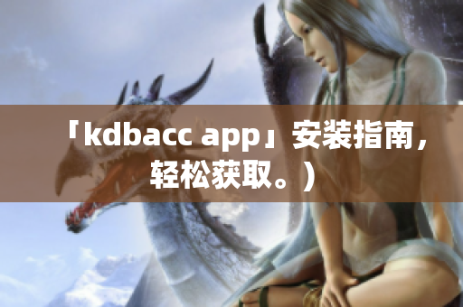 「kdbacc app」安装指南，轻松获取。)