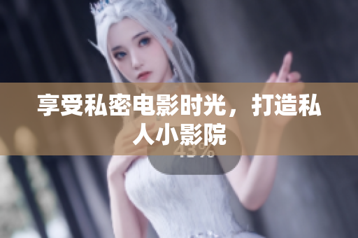 享受私密电影时光，打造私人小影院
