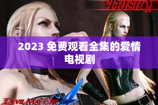 2023 免费观看全集的爱情电视剧