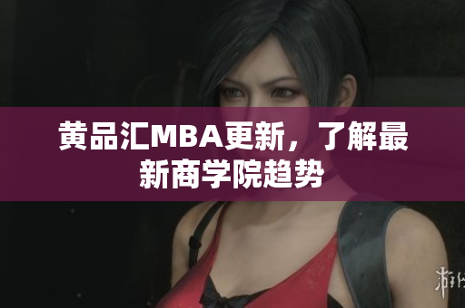 黄品汇MBA更新，了解最新商学院趋势