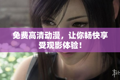 免费高清动漫，让你畅快享受观影体验！