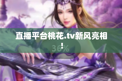直播平台桃花.tv新风亮相！