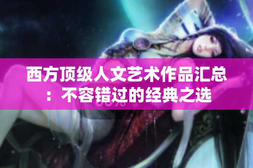 西方顶级人文艺术作品汇总：不容错过的经典之选