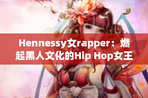 Hennessy女rapper：燃起黑人文化的Hip Hop女王